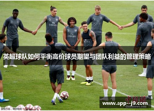 英超球队如何平衡高价球员期望与团队利益的管理策略