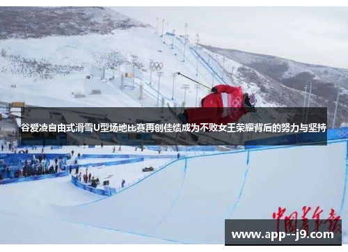 谷爱凌自由式滑雪U型场地比赛再创佳绩成为不败女王荣耀背后的努力与坚持
