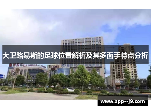 大卫路易斯的足球位置解析及其多面手特点分析