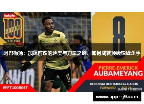 阿巴梅扬：加蓬前锋的速度与力量之谜，如何成就顶级锋线杀手