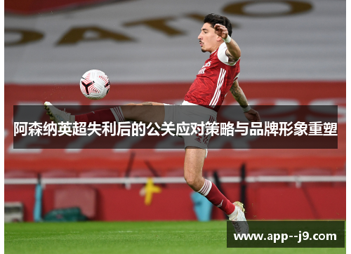 阿森纳英超失利后的公关应对策略与品牌形象重塑