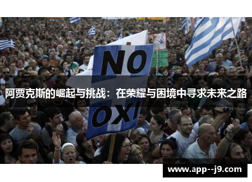 阿贾克斯的崛起与挑战：在荣耀与困境中寻求未来之路