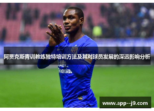阿贾克斯青训教练独特培训方法及其对球员发展的深远影响分析
