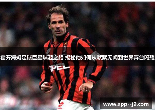 霍芬海姆足球巨星崛起之路 揭秘他如何从默默无闻到世界舞台闪耀