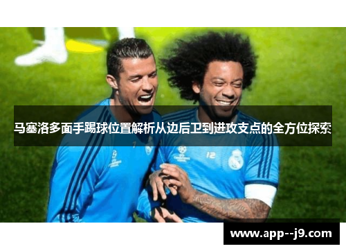 马塞洛多面手踢球位置解析从边后卫到进攻支点的全方位探索