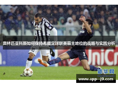 奥林匹亚科斯如何保持希腊足球联赛霸主地位的战略与实践分析
