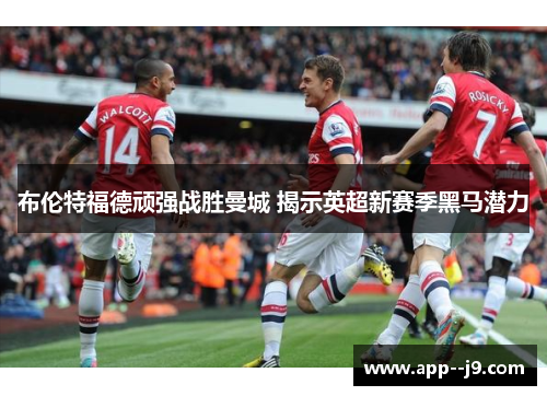 布伦特福德顽强战胜曼城 揭示英超新赛季黑马潜力