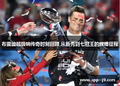 布雷迪超级碗传奇时刻回顾 从新秀到七冠王的辉煌征程
