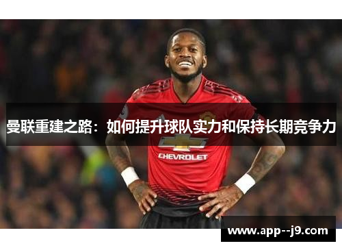 曼联重建之路：如何提升球队实力和保持长期竞争力