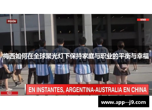 梅西如何在全球聚光灯下保持家庭与职业的平衡与幸福