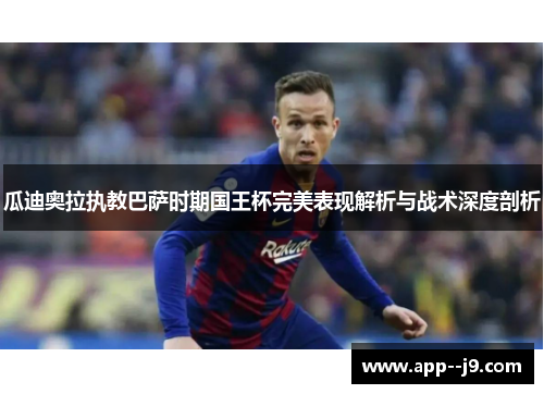 瓜迪奥拉执教巴萨时期国王杯完美表现解析与战术深度剖析