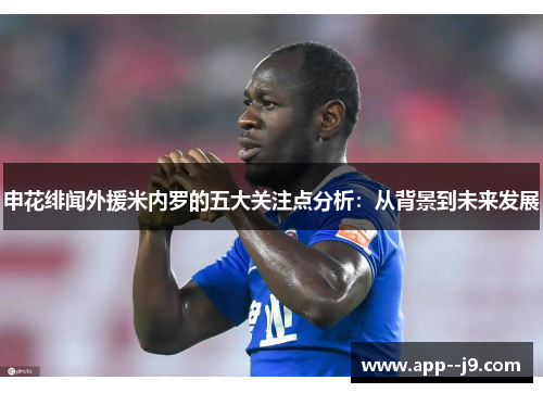 申花绯闻外援米内罗的五大关注点分析：从背景到未来发展