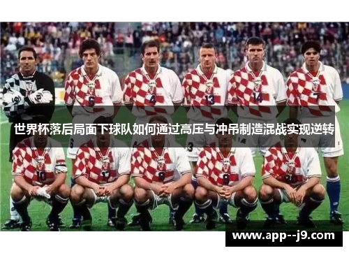 世界杯落后局面下球队如何通过高压与冲吊制造混战实现逆转