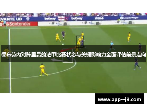 德布劳内对阵里昂的法甲比赛状态与关键影响力全面评估前景走向