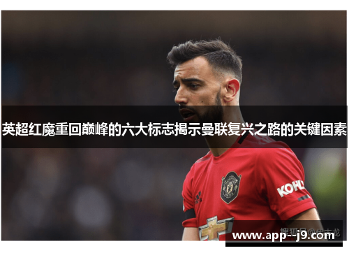 英超红魔重回巅峰的六大标志揭示曼联复兴之路的关键因素