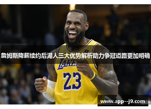 詹姆斯降薪续约后湖人三大优势解析助力争冠道路更加明确