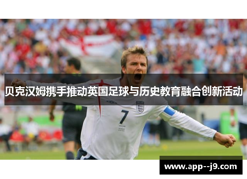 贝克汉姆携手推动英国足球与历史教育融合创新活动
