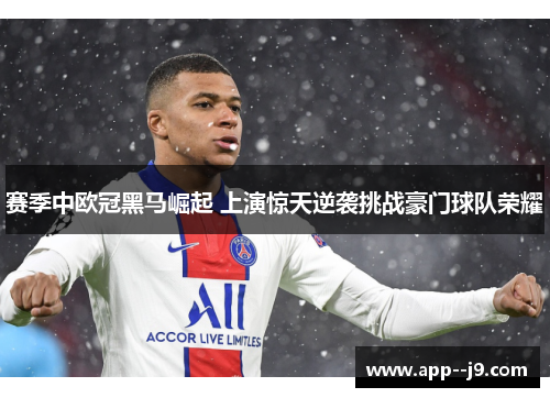 赛季中欧冠黑马崛起 上演惊天逆袭挑战豪门球队荣耀