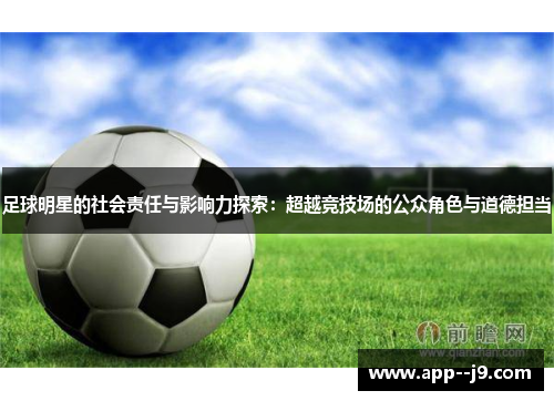 足球明星的社会责任与影响力探索：超越竞技场的公众角色与道德担当