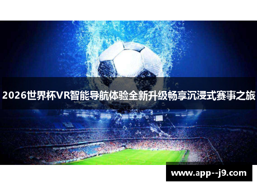 2026世界杯VR智能导航体验全新升级畅享沉浸式赛事之旅