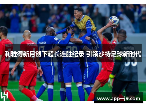 利雅得新月创下超长连胜纪录 引领沙特足球新时代