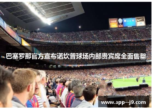 巴塞罗那官方宣布诺坎普球场内部贵宾席全面售罄