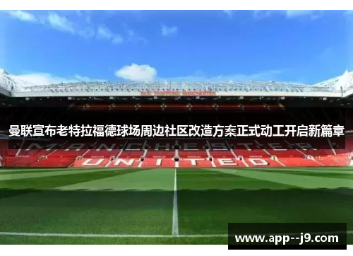 曼联宣布老特拉福德球场周边社区改造方案正式动工开启新篇章