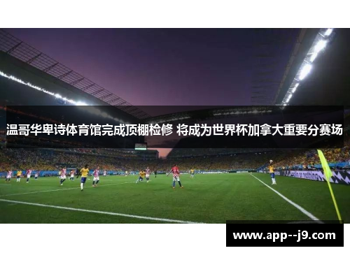 温哥华卑诗体育馆完成顶棚检修 将成为世界杯加拿大重要分赛场