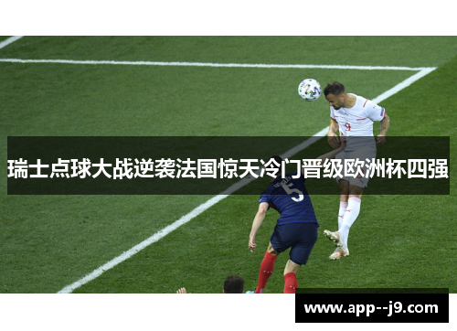 瑞士点球大战逆袭法国惊天冷门晋级欧洲杯四强