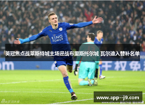 英冠焦点战莱斯特城主场迎战布里斯托尔城 瓦尔迪入替补名单