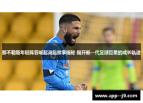 那不勒斯年轻阵容崛起背后故事揭秘 揭开新一代足球巨星的成长轨迹