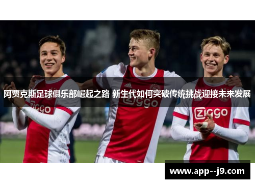 阿贾克斯足球俱乐部崛起之路 新生代如何突破传统挑战迎接未来发展