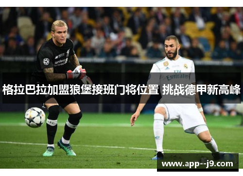格拉巴拉加盟狼堡接班门将位置 挑战德甲新高峰