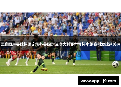 西雅图卢曼球场确定承办美国对阵澳大利亚世界杯小组赛引发球迷关注
