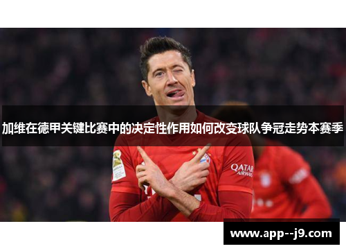 加维在德甲关键比赛中的决定性作用如何改变球队争冠走势本赛季